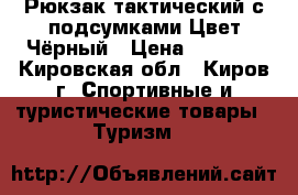 Рюкзак тактический с подсумками Цвет:Чёрный › Цена ­ 3 000 - Кировская обл., Киров г. Спортивные и туристические товары » Туризм   